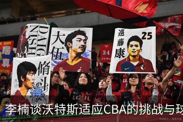 李楠谈沃特斯适应CBA的挑战与球队的支持