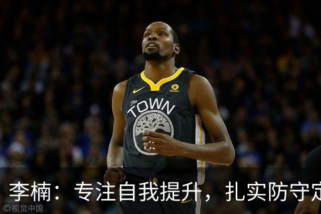 李楠：专注自我提升，扎实防守定能迎来胜利