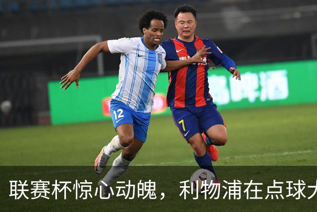 联赛杯惊心动魄，利物浦在点球大战中胜出切尔西